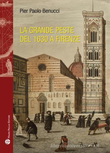 La grande peste del 1630 a Firenze di Pier Paolo Benucci edito da Mauro Pagliai Editore