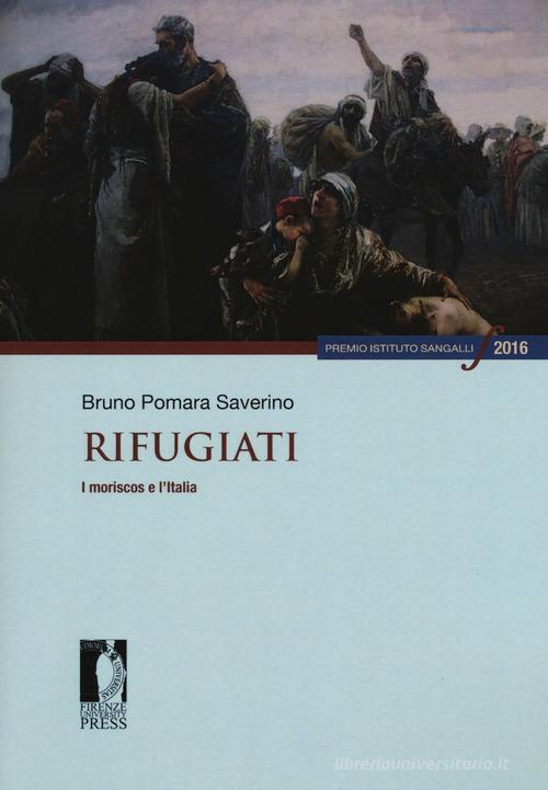Rifugiati. I moriscos e l'Italia di Bruno Pomara Saverino edito da Firenze University Press
