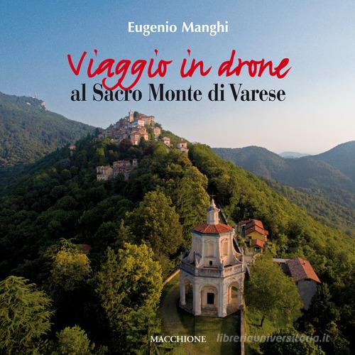 Viaggio in drone al Sacro Monte di Varese. Ediz. a colori di Eugenio Manghi, Paola Viotto edito da Macchione Editore