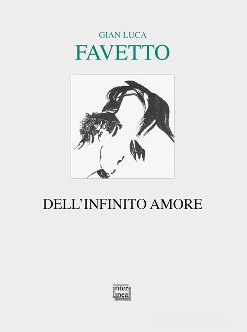 Dell'infinito amore di Gian Luca Favetto edito da Interlinea