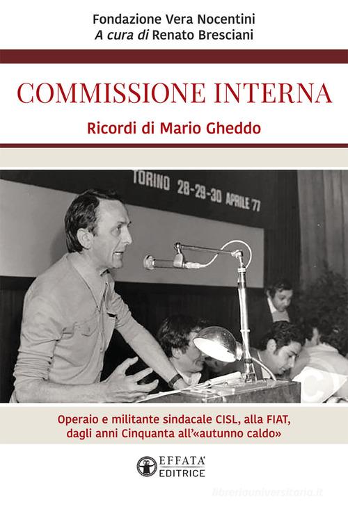 Commissione interna. Ricordi di Mario Gheddo. Operaio e militante sindacale CISL, alla FIAT, dagli anni Cinquanta all'«autunno caldo» edito da Effatà Editrice