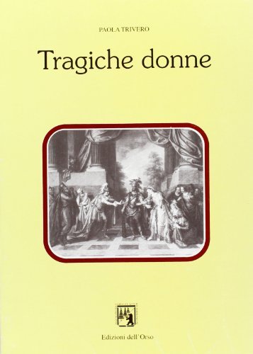 Tragiche donne. Tipologie femminili nel teatro italiano del Settecento di Paolo Trivero edito da Edizioni dell'Orso