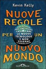 Nuove regole per un nuovo mondo. Un decalogo per chi vuole cavalcare le nuove tecnologie e non esserne scavalcato di Kevin Kelly edito da Ponte alle Grazie