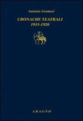Cronache teatrali 1915-1920 di Antonio Gramsci edito da Aragno