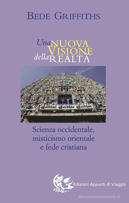 Una nuova visione della realtà. Scienza occidentale, misticismo orientale e fede cristiana di Bede Griffiths edito da Appunti di Viaggio