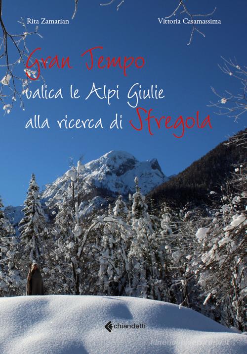 Gran Tempo valica le Alpi Giulie alla ricerca di Sfregola di Rita Zamarian, Vittoria Casamassima edito da Chiandetti