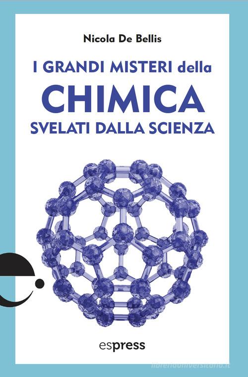 I grandi misteri della chimica svelati dalla scienza di Nicola De Bellis edito da Espress Edizioni