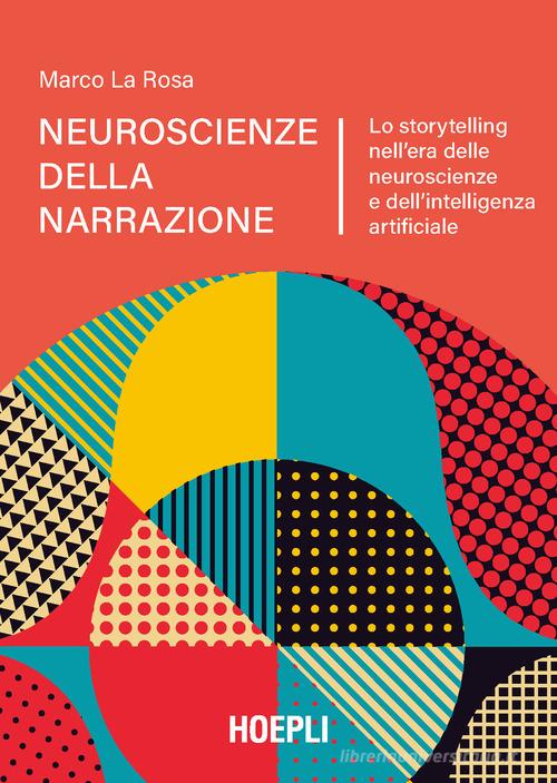 Neuroscienze della narrazione. Lo storytelling nell'era delle neuroscienze e dell'intelligenza artificiale di Marco La Rosa edito da Hoepli