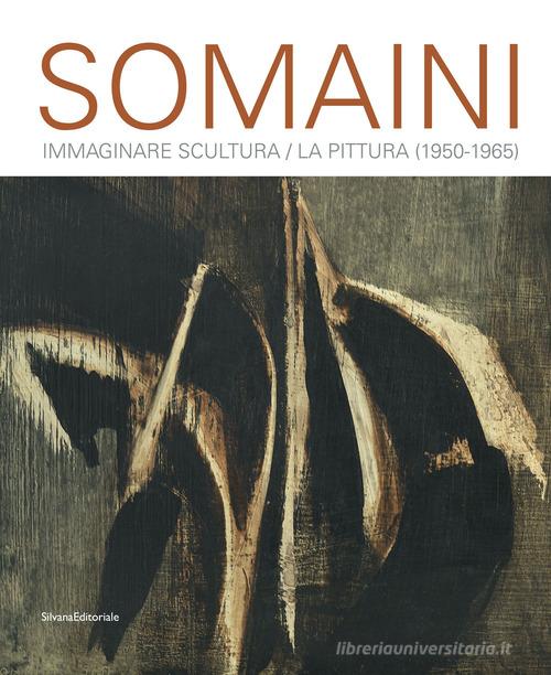 Somaini. Immaginare Scultura / La Pittura (1950-1965). Ediz. illustrata edito da Silvana