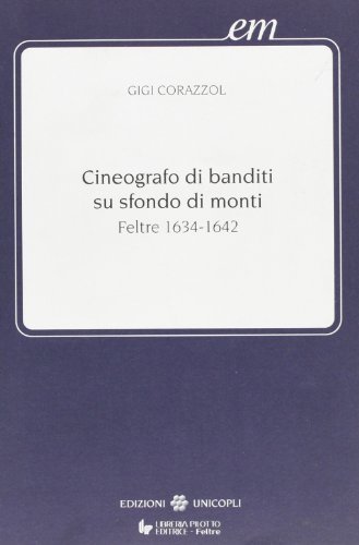 Cineografo di banditi su sfondo di monti (Feltre, 1634-1642) di Gigi Corazzol edito da Unicopli