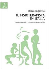 Il fisioterapista in Italia. Un professionista della cura riabilitativa di Marco Ingrosso edito da Aracne