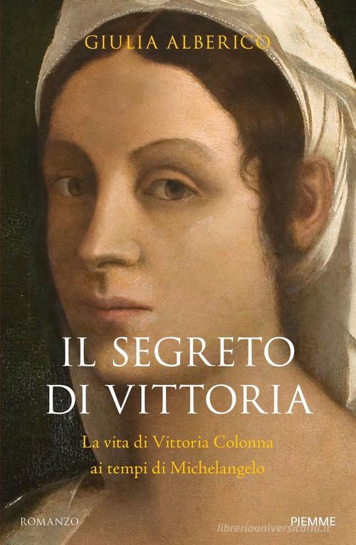 Il segreto di Vittoria. La vita di Vittoria Colonna ai tempi di Michelangelo di Giulia Alberico edito da Piemme