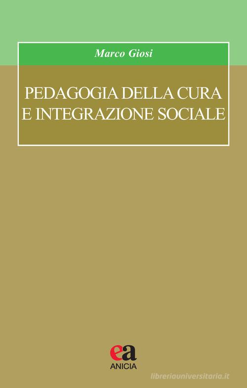 Pedagogia della cura e integrazione sociale di Marco Giosi edito da Anicia (Roma)