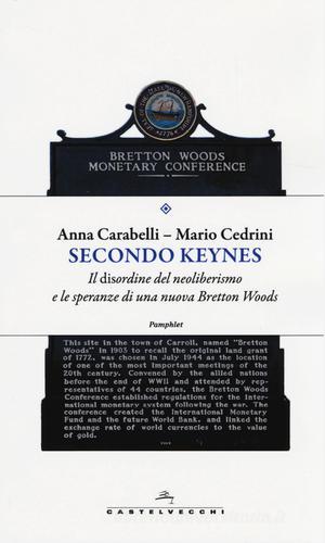 Secondo Keynes. Il disordine del neoliberismo e le speranze di una nuova Bretton Woods di Anna Carabelli, Mario Cedrini edito da Castelvecchi