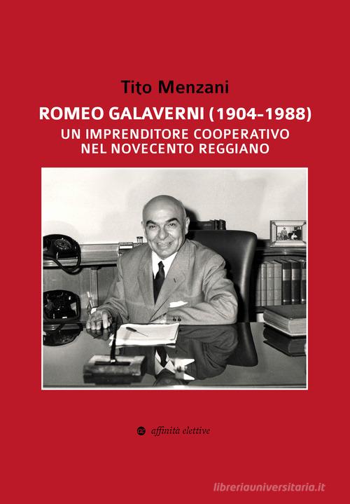 Romeo Galaverni (1904-1988). Un imprenditore cooperativo nel Novecento reggiano di Tito Menzani edito da Affinità Elettive Edizioni