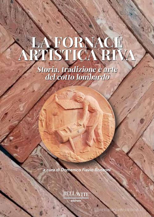 La fornace artistica Riva. Storia, tradizione e arte del cotto lombardo di Domenico Flavio Ronzoni edito da Bellavite Editore