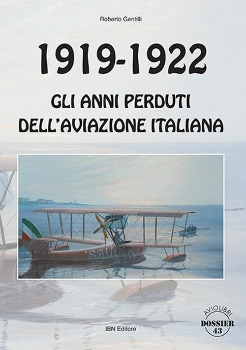 1919-1922. Gli anni perduti dell'aviazione italiana di Roberto Gentilli edito da IBN