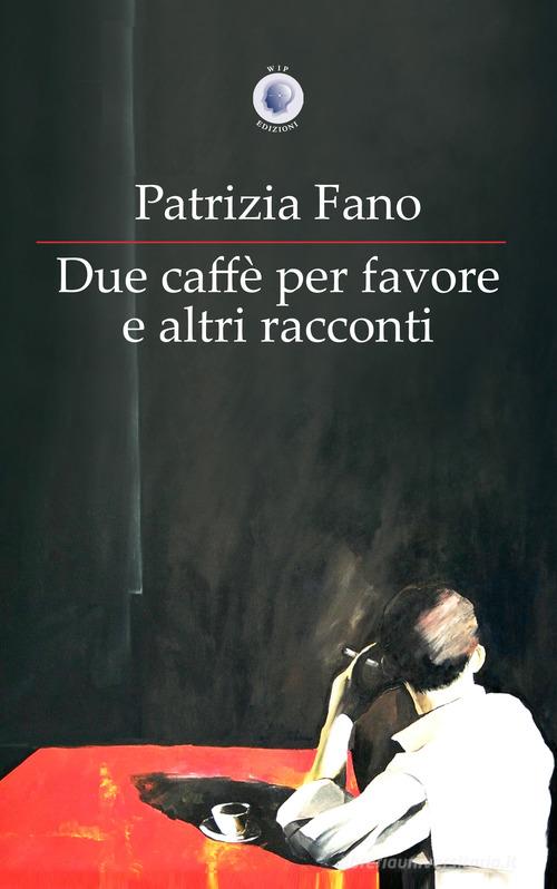 Due caffè per favore e altri racconti di Patrizia Fano edito da Wip Edizioni