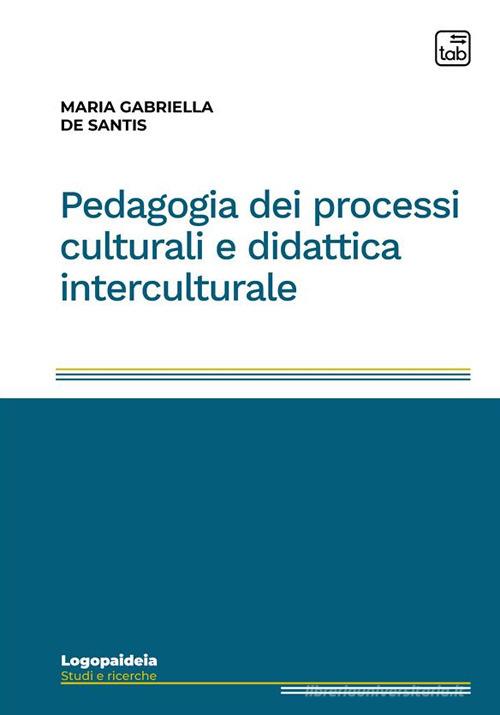 Pedagogia dei processi culturali e didattica interculturale di Maria Gabriella De Santis edito da tab edizioni