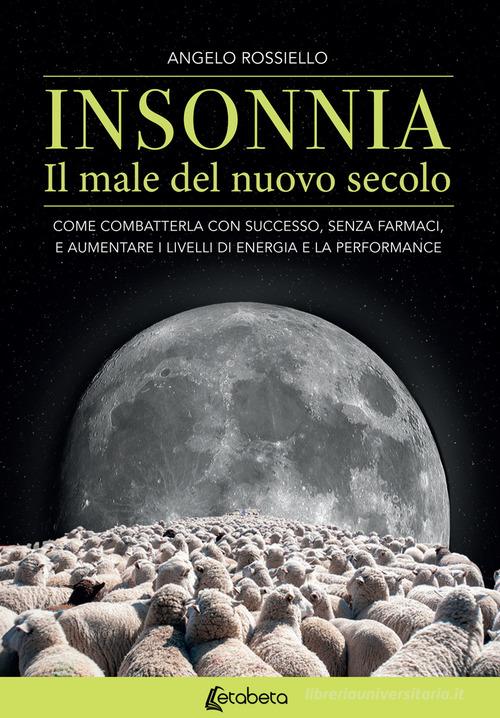 Insonnia. Il male del nuovo secolo. Come combatterla con successo, senza farmaci, e aumentare i livelli di energia e la performance di Angelo Rossiello edito da EBS Print