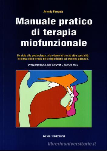 Manuale pratico di terapia miofunzionale. Un aiuto alla posturologia, alla odontoiatria ed altre specialità di Antonio Ferrante edito da DEMI