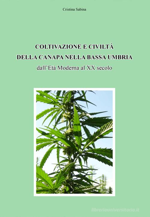 Coltivazione e civiltà della canapa nella bassa Umbria dall'Età Moderna al XX secolo di Cristina Sabina edito da Italus