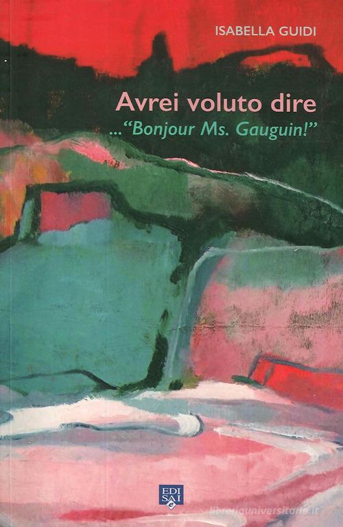 Avrei voluto dire... «Bonjour ms. Gauguin!». Ediz. illustrata di Isabella Guidi edito da Edisai