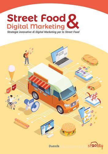 Street Food & Digital Marketing. Strategie innovative di Digital Marketing per lo Street Food di Giammaria De Paulis, Andrea Ciccarelli, Raffaele Salutari edito da Duende