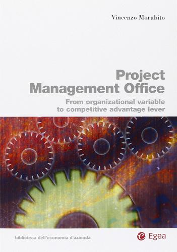 Project management office From organizational variable to competitive advantage lever di Vincenzo Morabito edito da EGEA