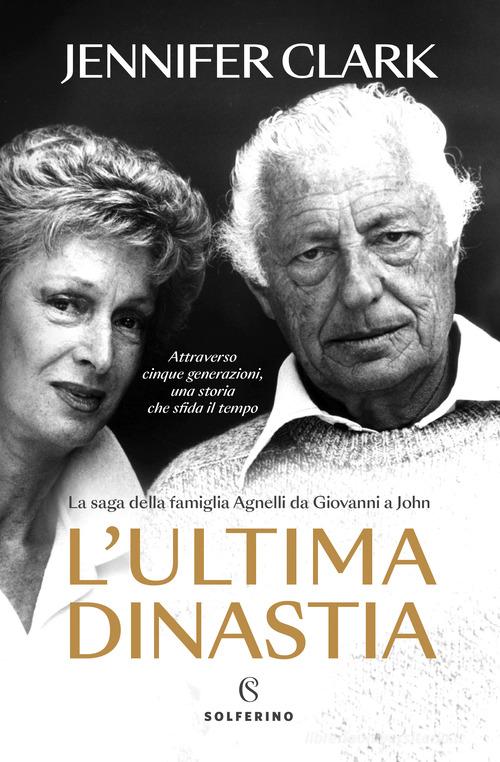 L'ultima Dinastia. La Saga Della Famiglia Agnelli Da Giovanni A John ...