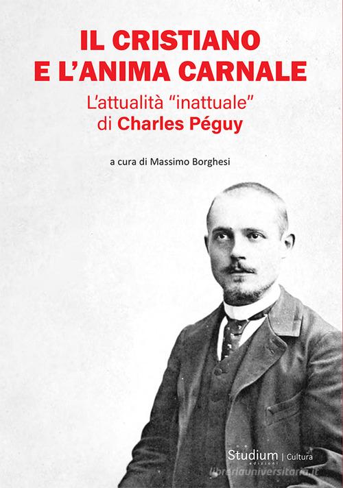 Il cristiano e l'anima carnale. L'attualità «inattuale» di Charles Péguy edito da Studium