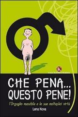 Che pena... Questo pene! L'orgoglio maschile e le sue molteplici virtù di Nova Lena edito da Kimerik