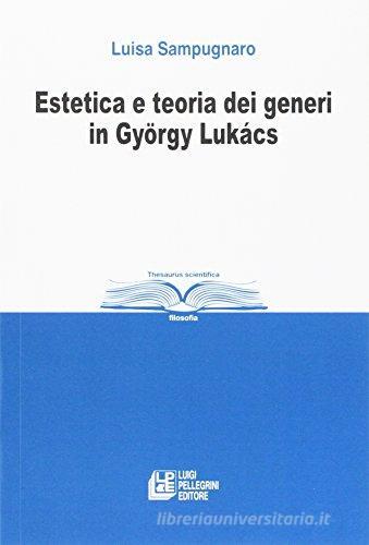 Estetica e teoria dei generi in Gyorgy Lukacs di Luisa Sampugnaro edito da Pellegrini