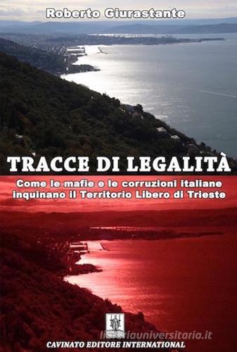 Tracce di legalità. Come le mafie e le corruzioni italiane inquinano il territorio libero di Trieste di Roberto Giurastante edito da Cavinato