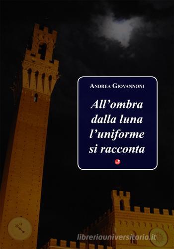 All'ombra della luna l'uniforme si racconta di Andrea Giovannoni edito da Betti Editrice