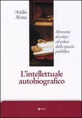 L' intellettuale autobiografico. Memorie di critici ed eclissi dello spazio pubblico di Attilio Motta edito da Manni