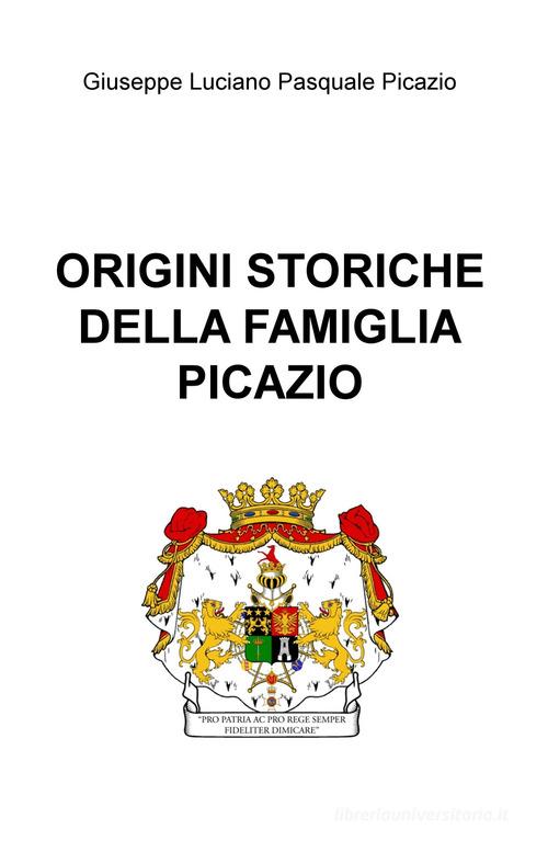 Origini storiche della famiglia Picazio di Giuseppe Luciano Pasquale Picazio edito da ilmiolibro self publishing