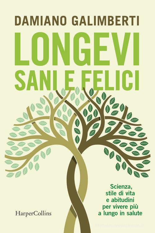Longevi sani e felici. Scienza, stile di vita e abitudini per vivere più a lungo in salute di Damiano Galimberti edito da HarperCollins Italia
