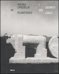 Pietro Cascella al planetario. I segreti del cielo. Catalogo della mostra (Roma, 16 dicembre 2010-20 marzo 2011). Ediz. illustrata edito da Electa