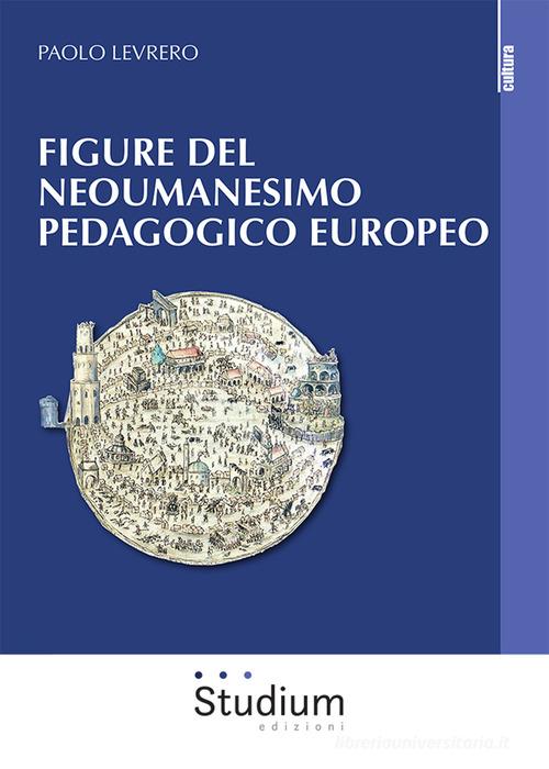 Figure del neoumanesimo pedagogico europeo di Paolo Levrero edito da Studium