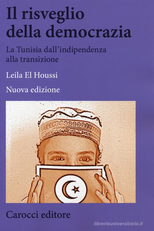 Il risveglio della democrazia. La Tunisia dall'indipendenza alla transizione. Nuova ediz. di Leila El Houssi edito da Carocci