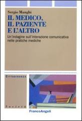 Il medico, il paziente e l'altro. Un'indagine sull'interazione comunicativa nelle pratiche mediche di Sergio Manghi edito da Franco Angeli