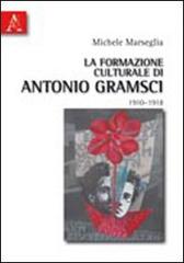 La formazione culturale di Antonio Gramsci (1910-1918) di Michele Marseglia edito da Aracne