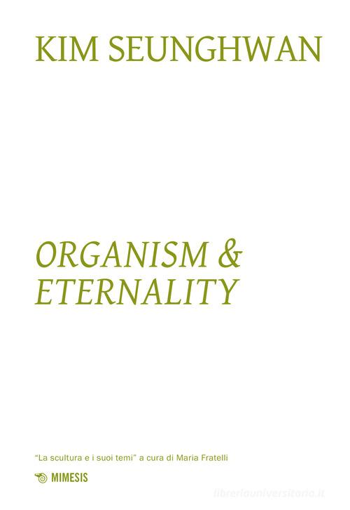 Kim Seunghwuan. Organism & eternality. Ediz. a colori edito da Mimesis