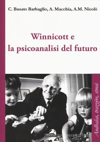 Winnicott e la psicoanalisi del futuro di Carla Busato Barbaglio, Angelo Macchia, Anna M. Nicolò edito da Alpes Italia