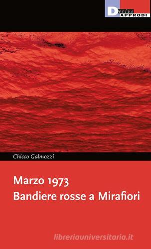 Marzo 1973. Bandiere rosse a Mirafiori di Chicco Galmozzi edito da DeriveApprodi