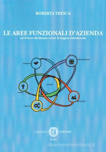 Le aree funzionali d'azienda ed il loro declinare verso la logica relazionale di Roberta Tresca edito da Cacucci