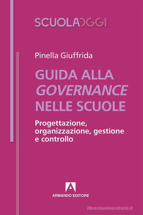 Guida alla governance delle scuole. Progettazione, organizzazione, gestione e controllo di Pinella Giuffrida edito da Armando Editore