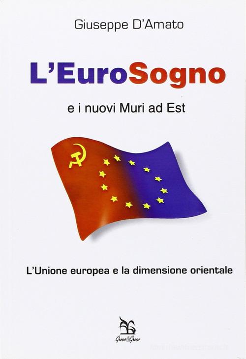 L' eurosogno e i nuovi muri ad est. L'Unione europea e la dimensione orientale di Giuseppe D'Amato edito da Greco e Greco