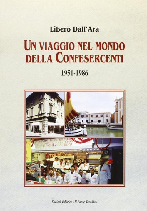 Un viaggio nel mondo della Confesercenti 1951-1986 di Libero Dall'Ara edito da Il Ponte Vecchio